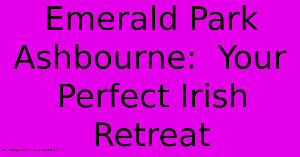 Emerald Park Ashbourne:  Your Perfect Irish Retreat