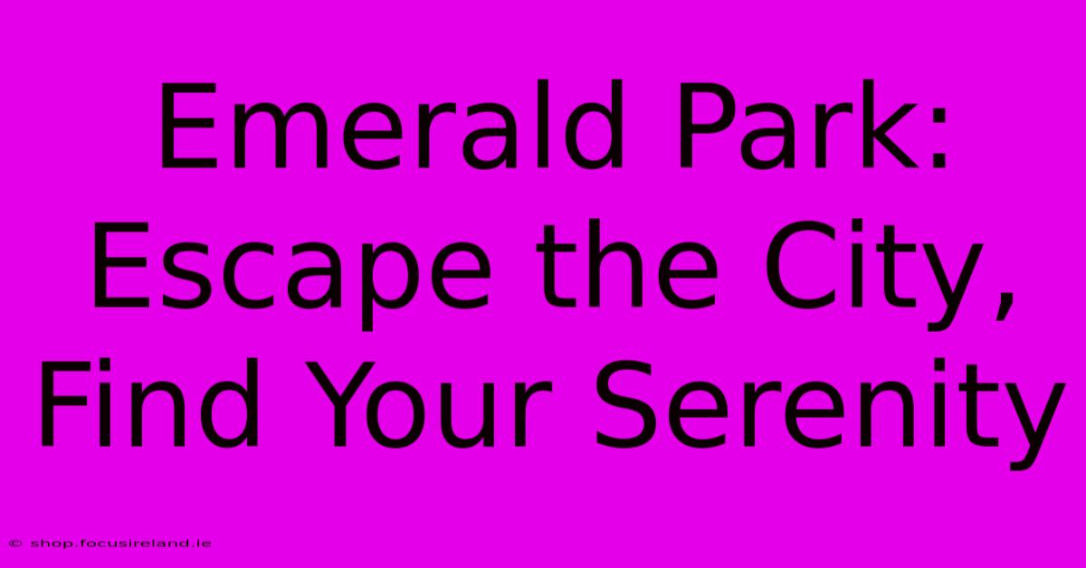 Emerald Park:  Escape The City, Find Your Serenity