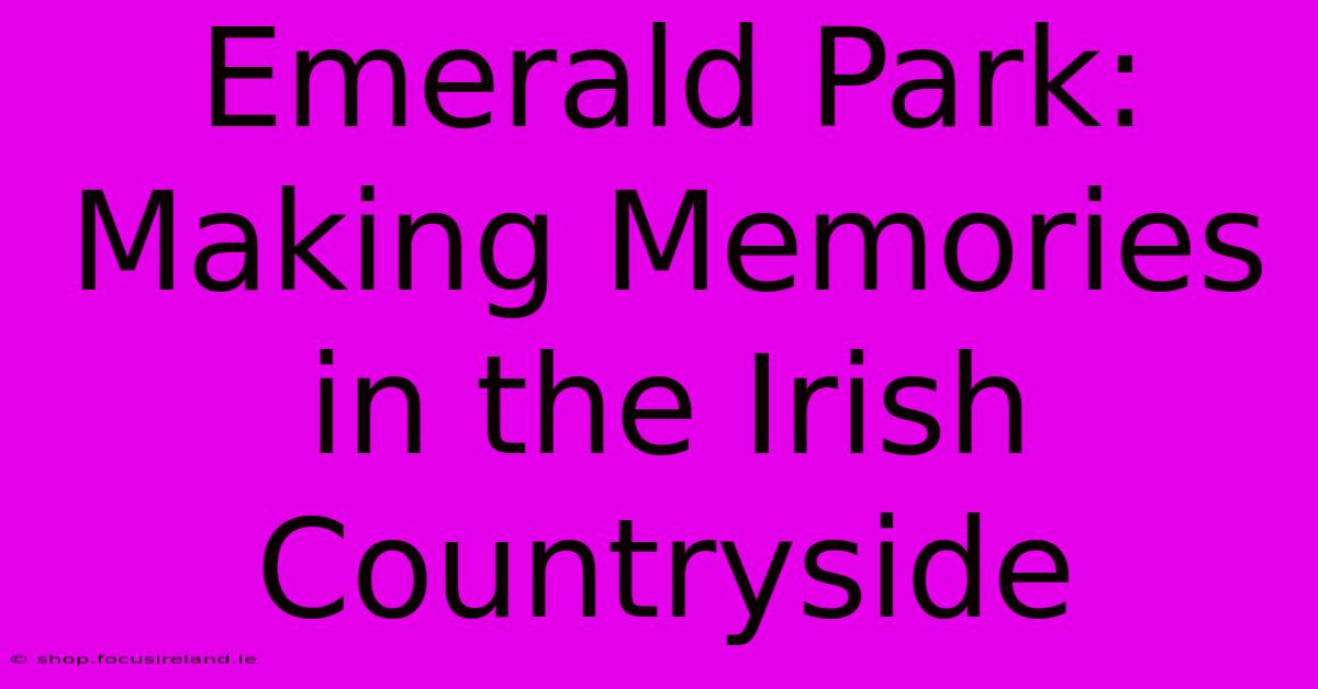 Emerald Park:  Making Memories In The Irish Countryside