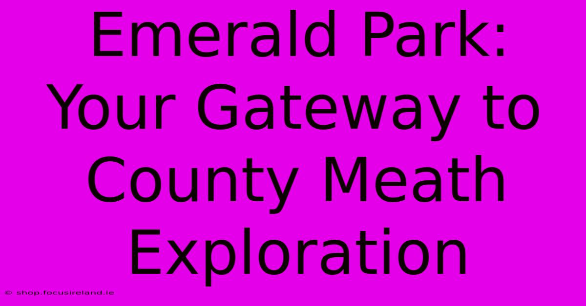 Emerald Park:  Your Gateway To County Meath Exploration