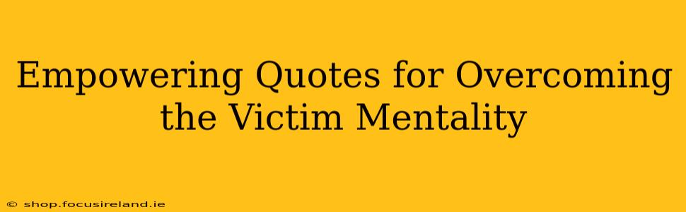 Empowering Quotes for Overcoming the Victim Mentality