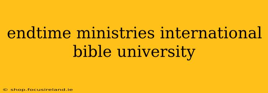 endtime ministries international bible university