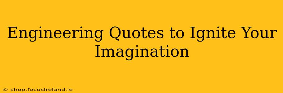 Engineering Quotes to Ignite Your Imagination