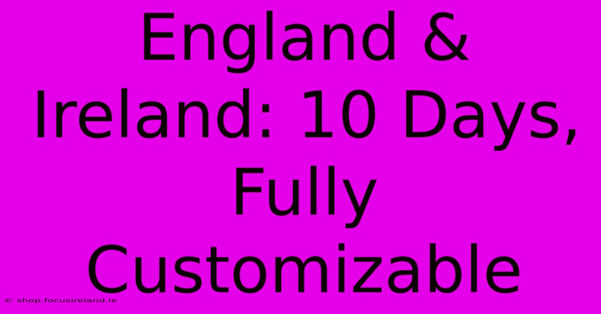 England & Ireland: 10 Days, Fully Customizable