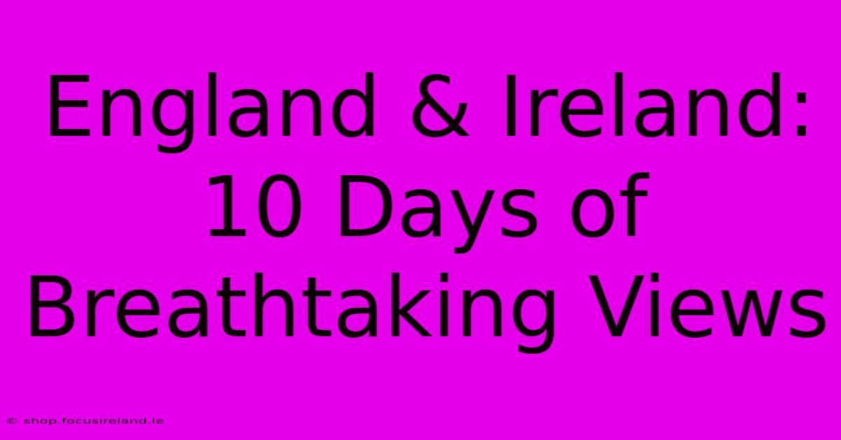 England & Ireland: 10 Days Of Breathtaking Views