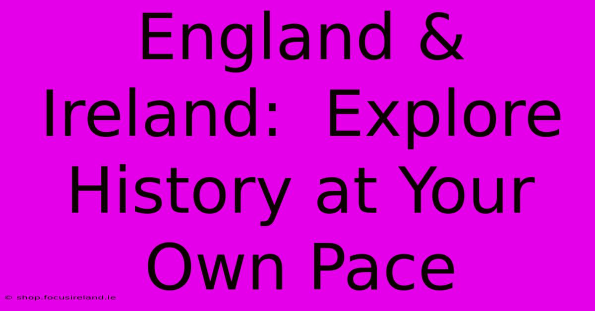 England & Ireland:  Explore History At Your Own Pace