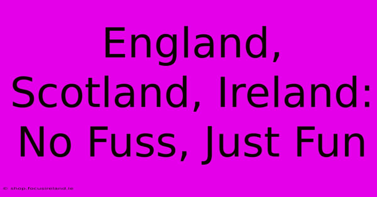 England, Scotland, Ireland: No Fuss, Just Fun