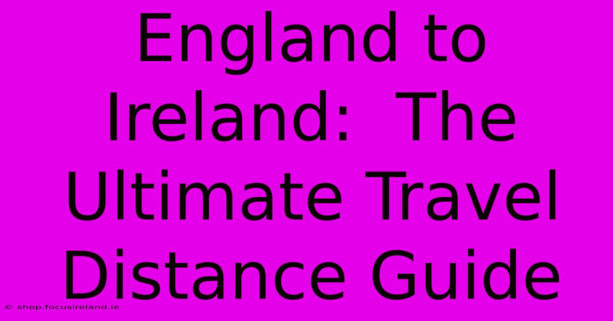 England To Ireland:  The Ultimate Travel Distance Guide