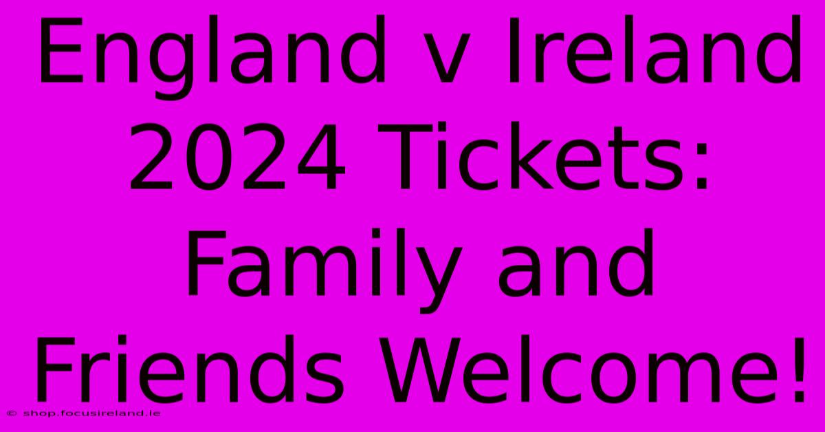 England V Ireland 2024 Tickets:  Family And Friends Welcome!