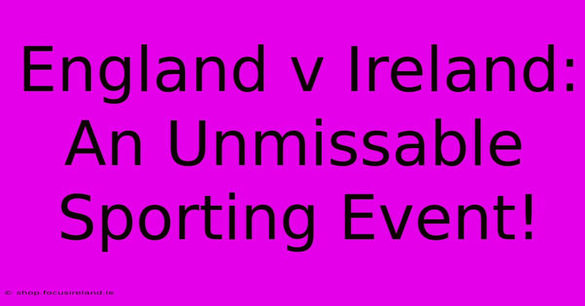 England V Ireland: An Unmissable Sporting Event!