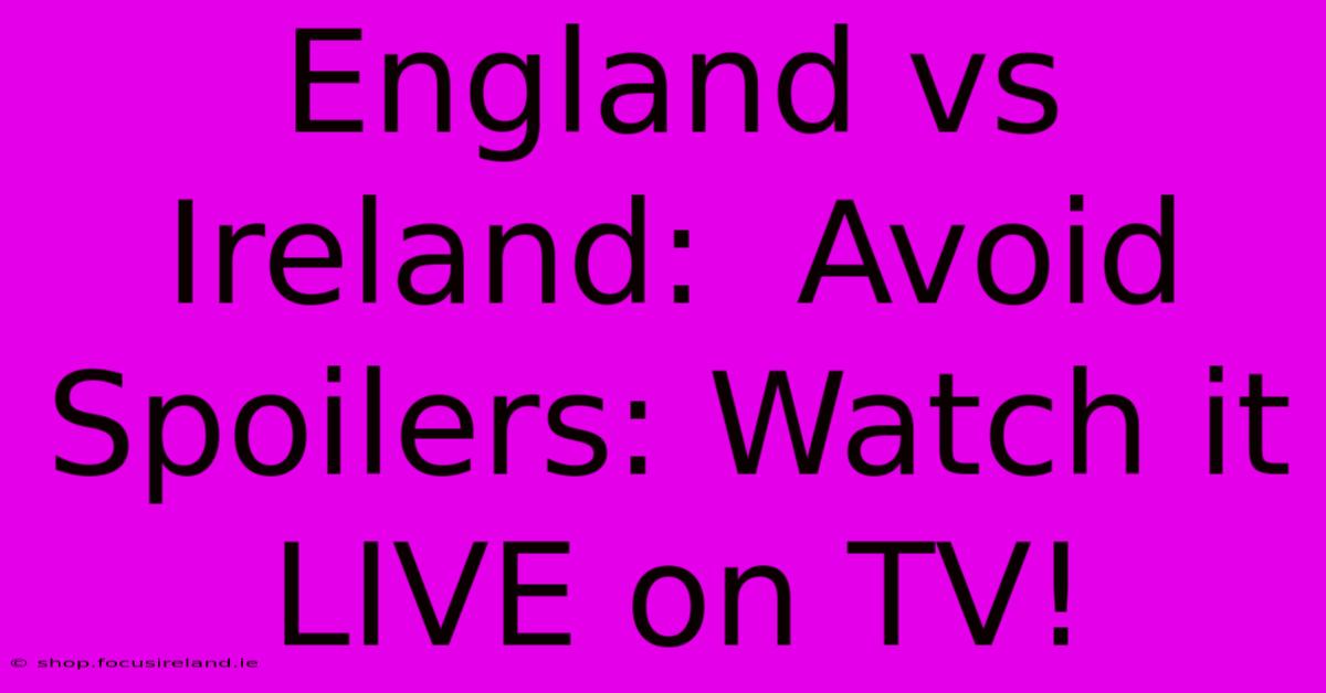 England Vs Ireland:  Avoid Spoilers: Watch It LIVE On TV!