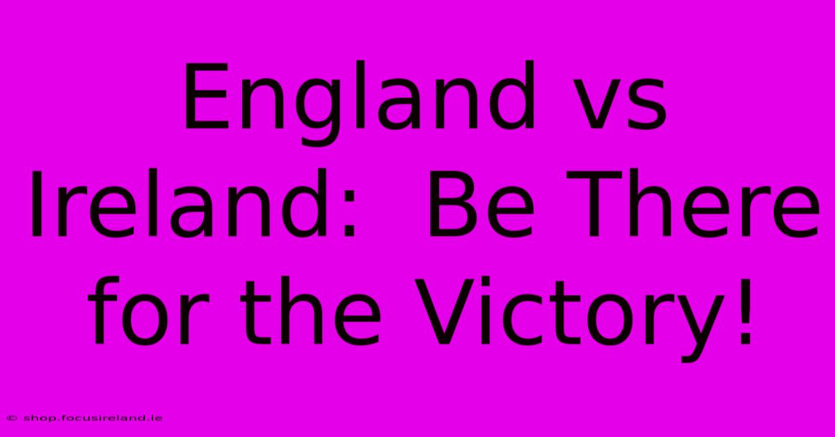 England Vs Ireland:  Be There For The Victory!