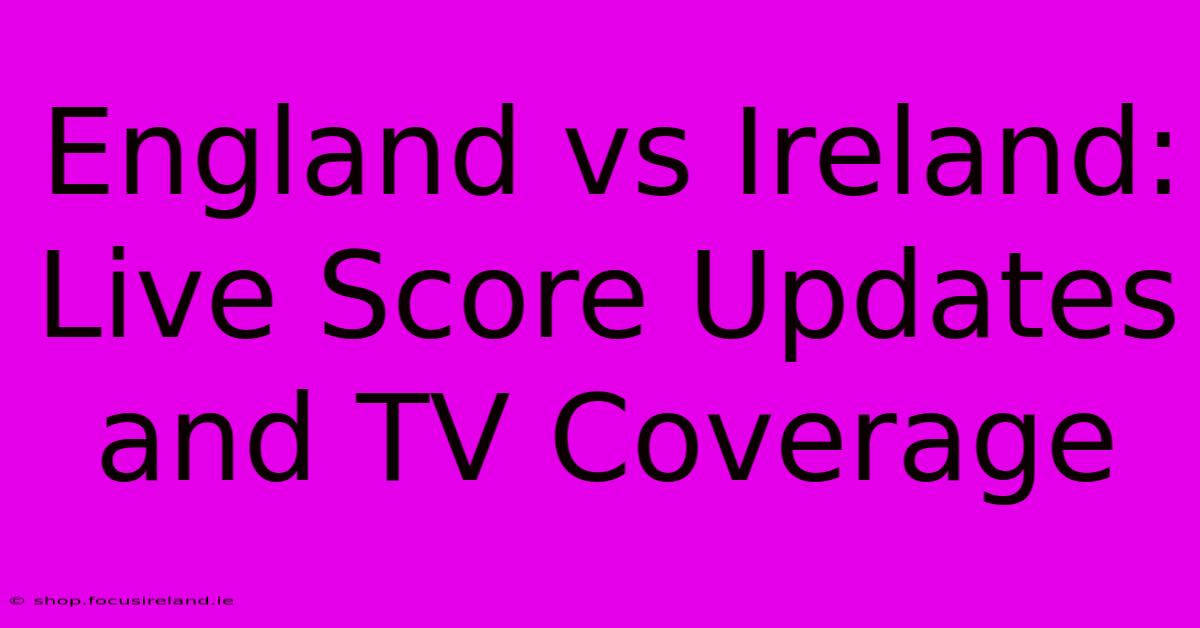 England Vs Ireland: Live Score Updates And TV Coverage