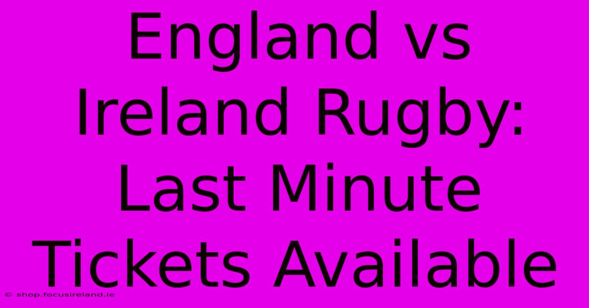 England Vs Ireland Rugby:  Last Minute Tickets Available