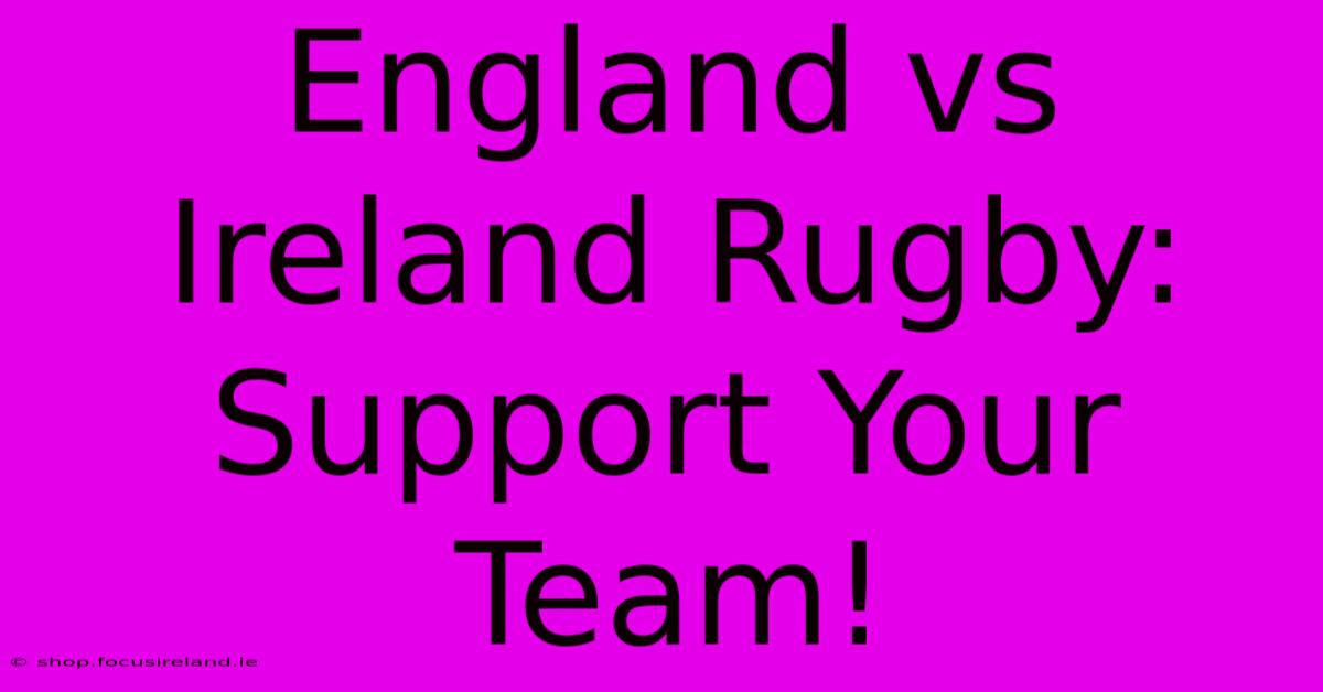 England Vs Ireland Rugby:  Support Your Team!