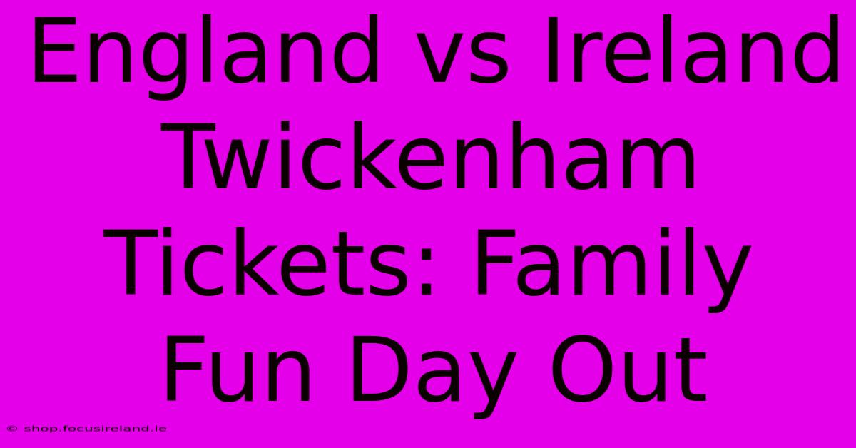 England Vs Ireland Twickenham Tickets: Family Fun Day Out