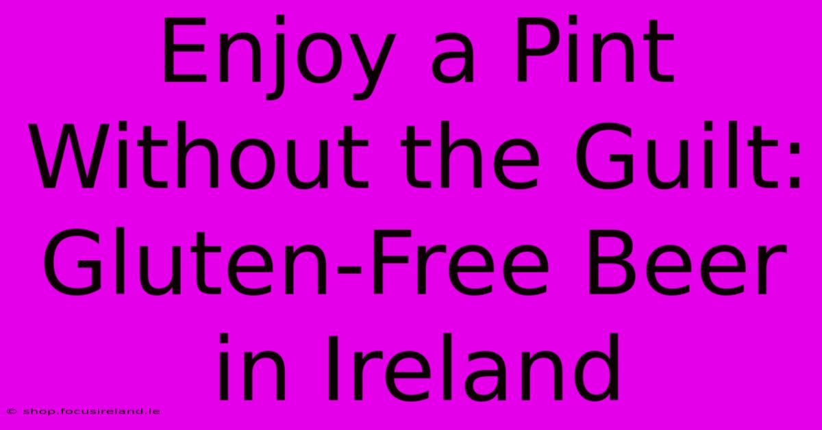 Enjoy A Pint Without The Guilt: Gluten-Free Beer In Ireland