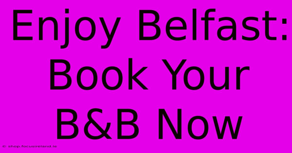 Enjoy Belfast: Book Your B&B Now