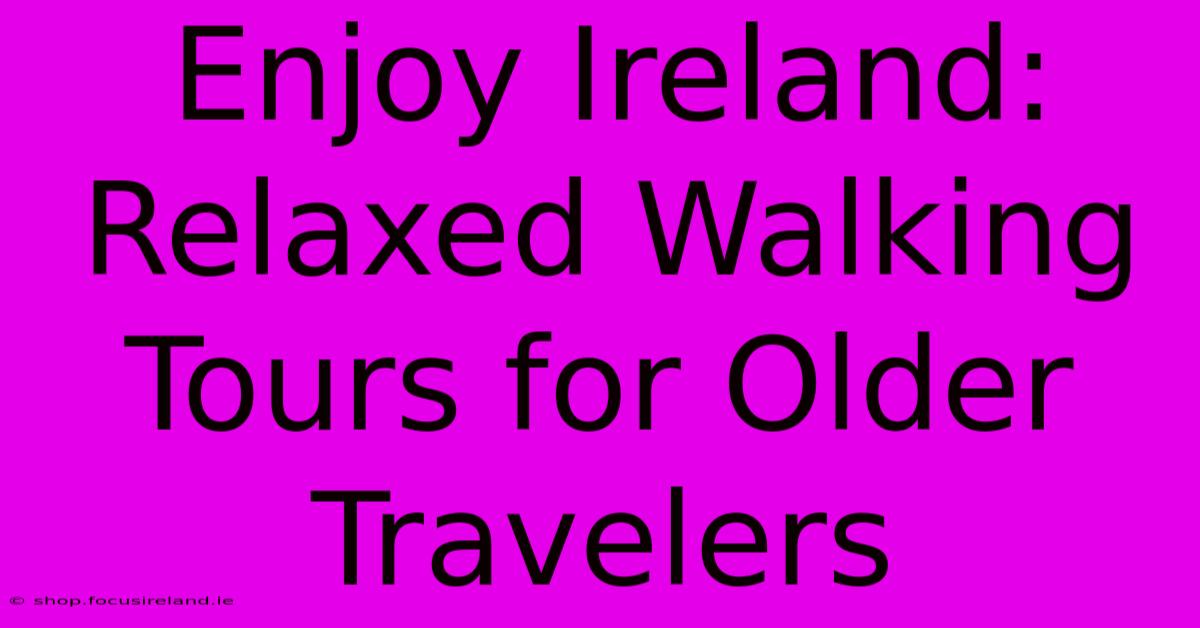 Enjoy Ireland: Relaxed Walking Tours For Older Travelers