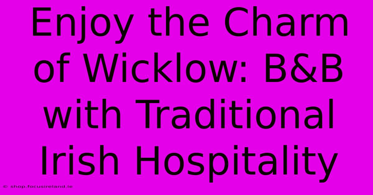 Enjoy The Charm Of Wicklow: B&B With Traditional Irish Hospitality