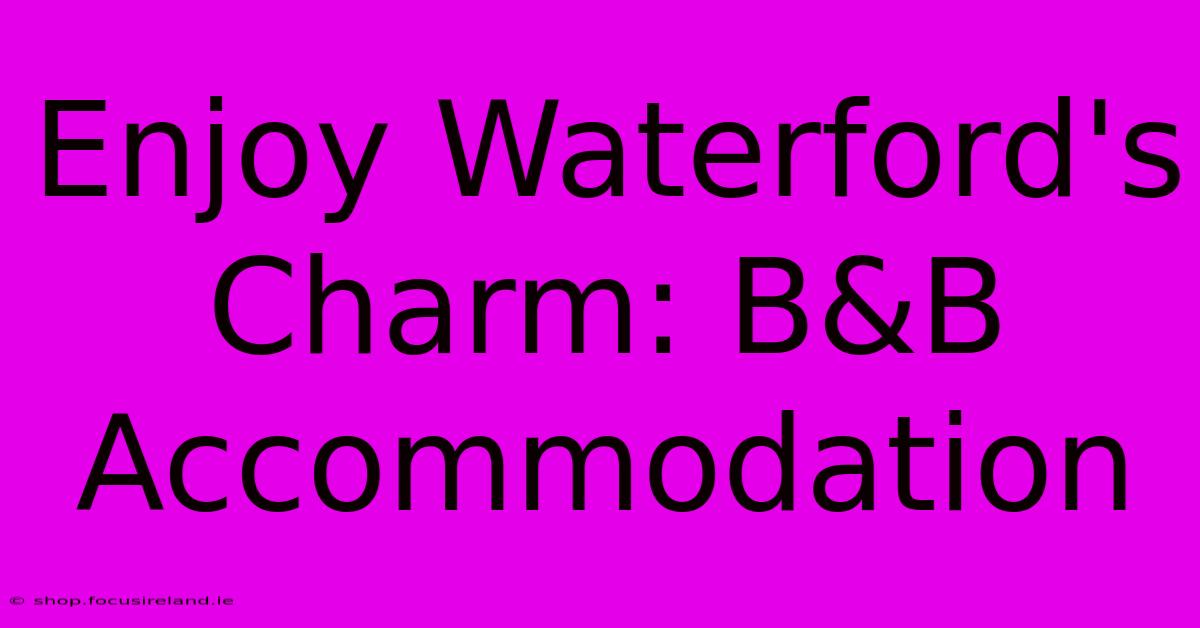 Enjoy Waterford's Charm: B&B Accommodation