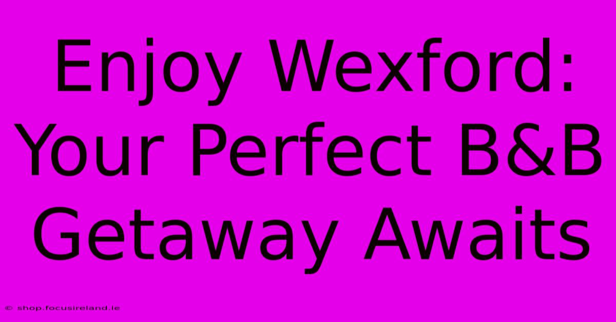 Enjoy Wexford: Your Perfect B&B Getaway Awaits