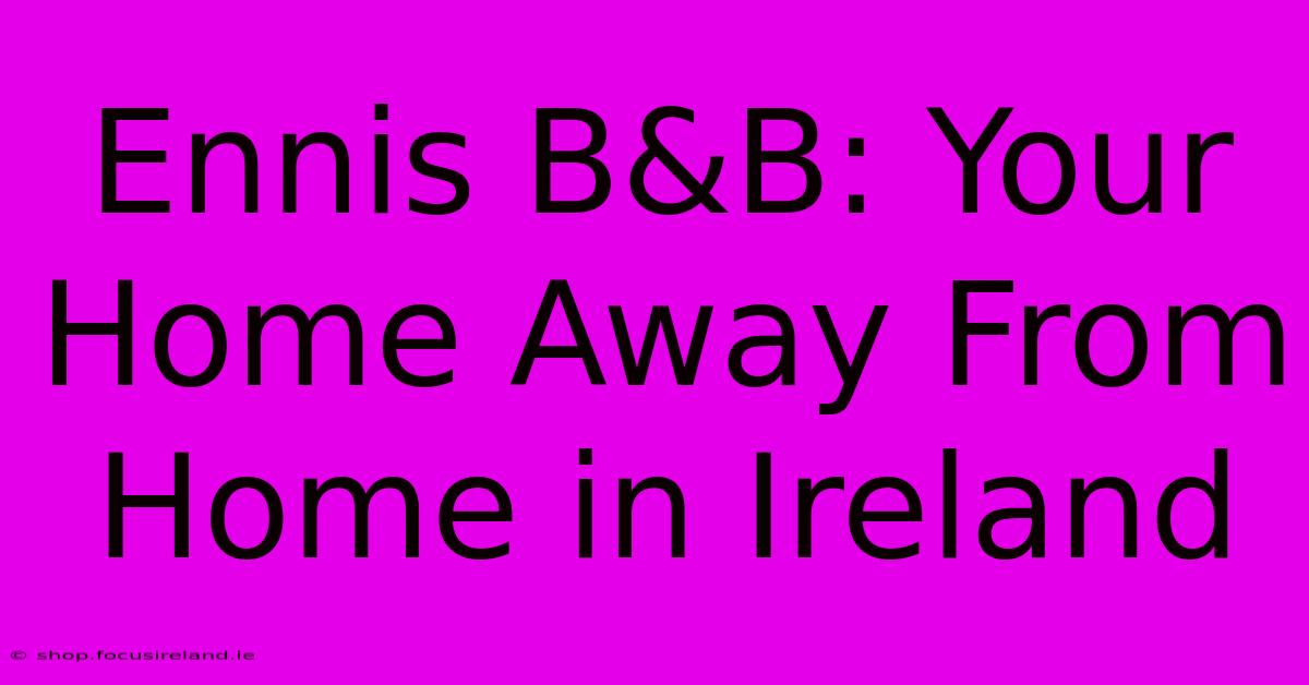 Ennis B&B: Your Home Away From Home In Ireland