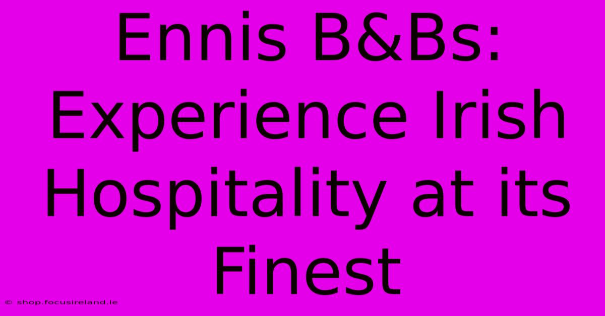 Ennis B&Bs: Experience Irish Hospitality At Its Finest