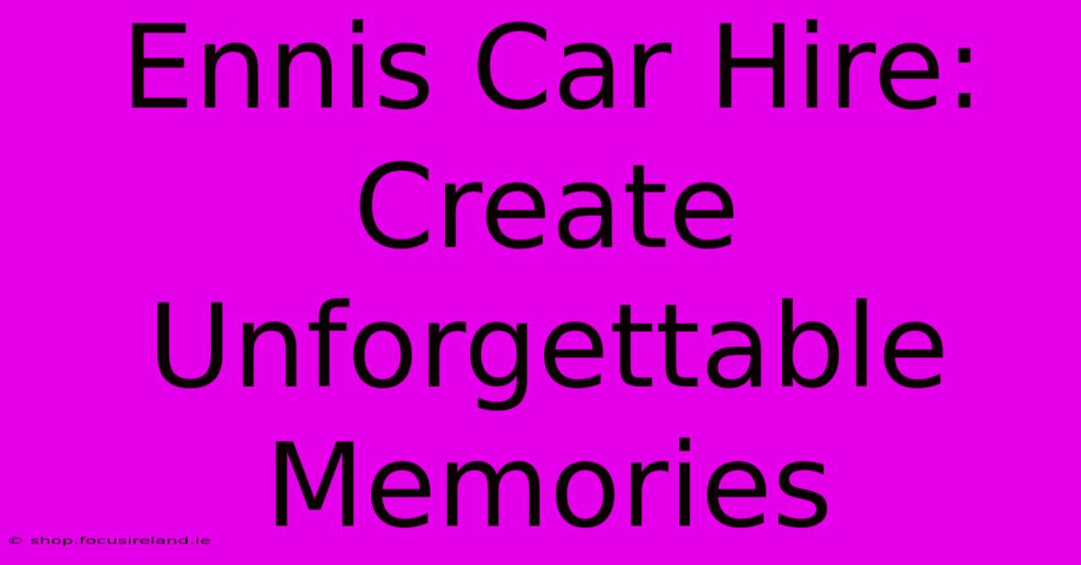 Ennis Car Hire: Create Unforgettable Memories