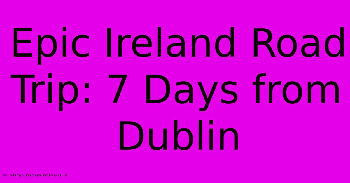 Epic Ireland Road Trip: 7 Days From Dublin