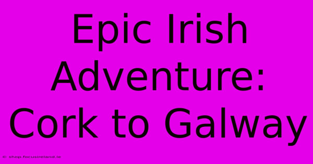 Epic Irish Adventure: Cork To Galway