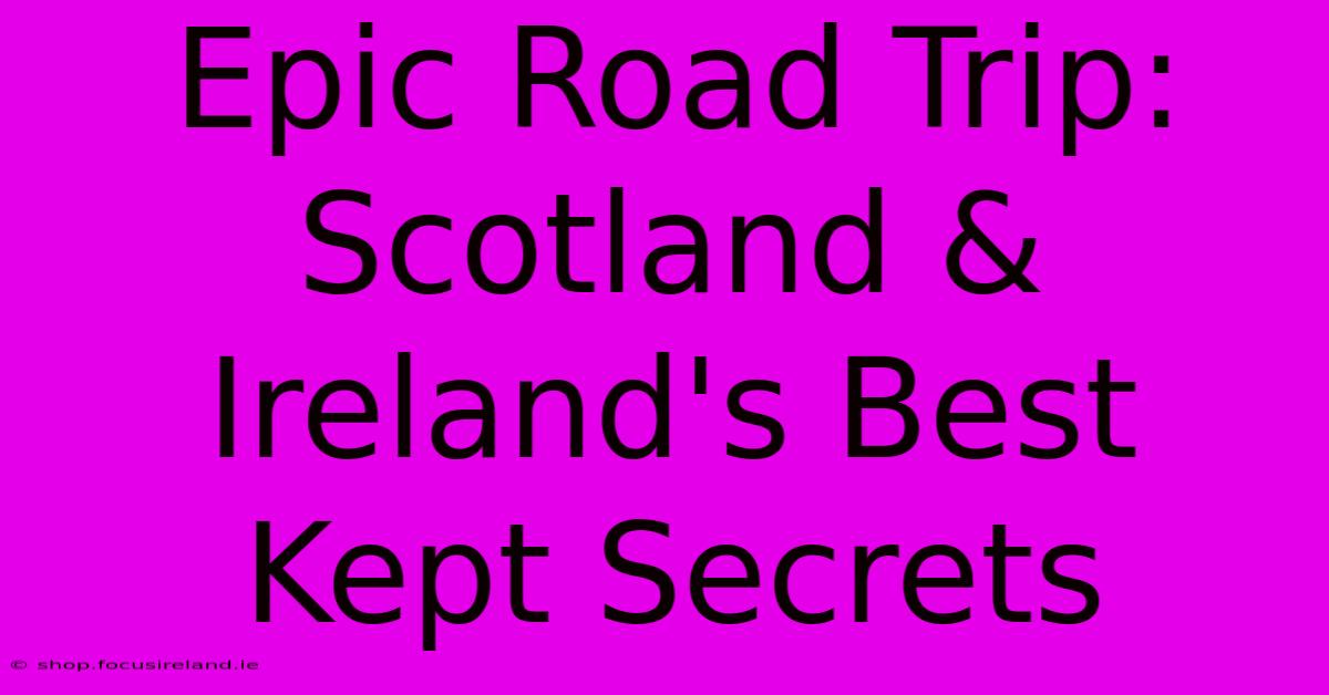 Epic Road Trip: Scotland & Ireland's Best Kept Secrets