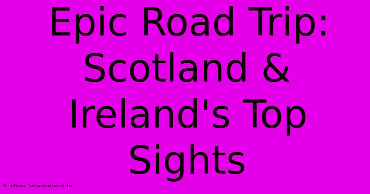 Epic Road Trip: Scotland & Ireland's Top Sights