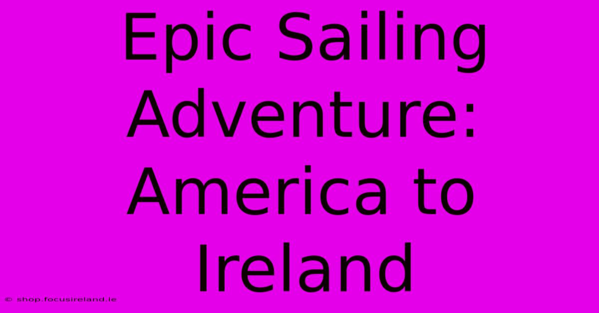 Epic Sailing Adventure: America To Ireland