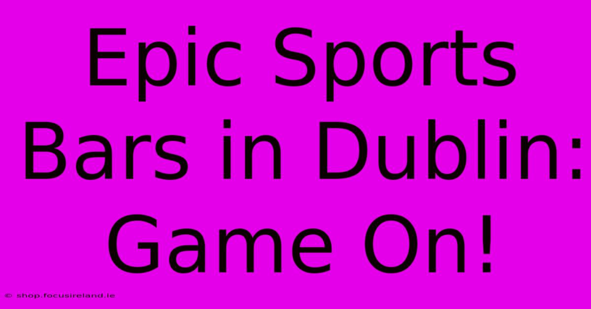 Epic Sports Bars In Dublin: Game On!