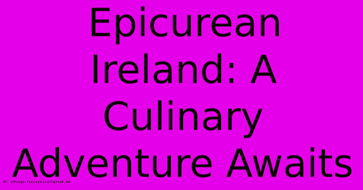 Epicurean Ireland: A Culinary Adventure Awaits