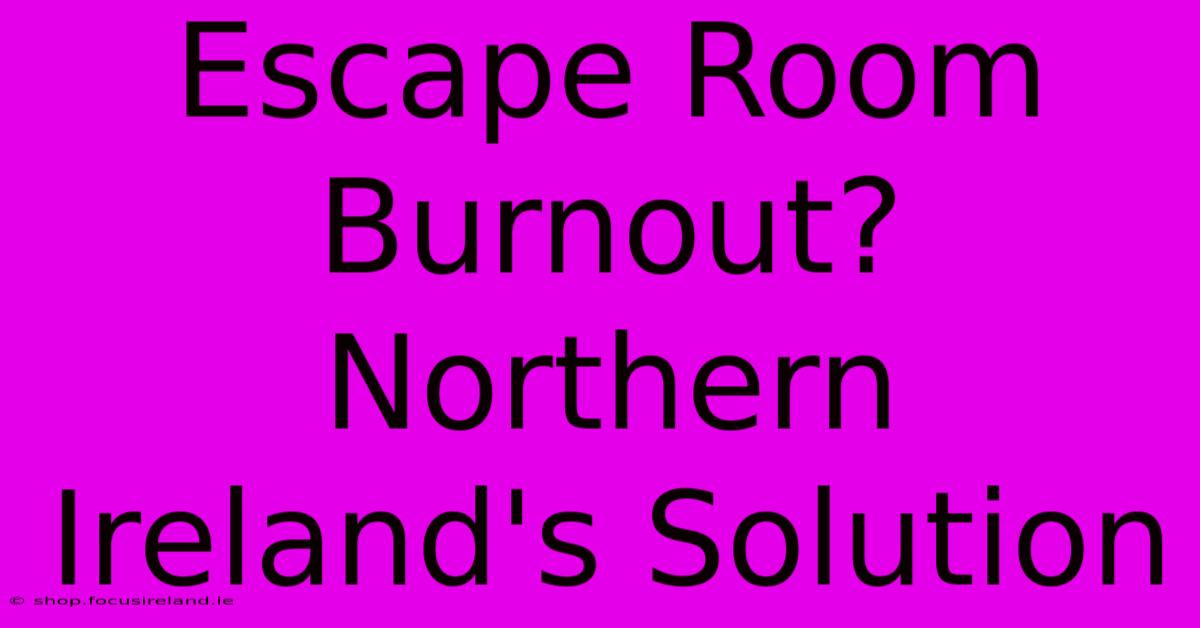 Escape Room Burnout? Northern Ireland's Solution