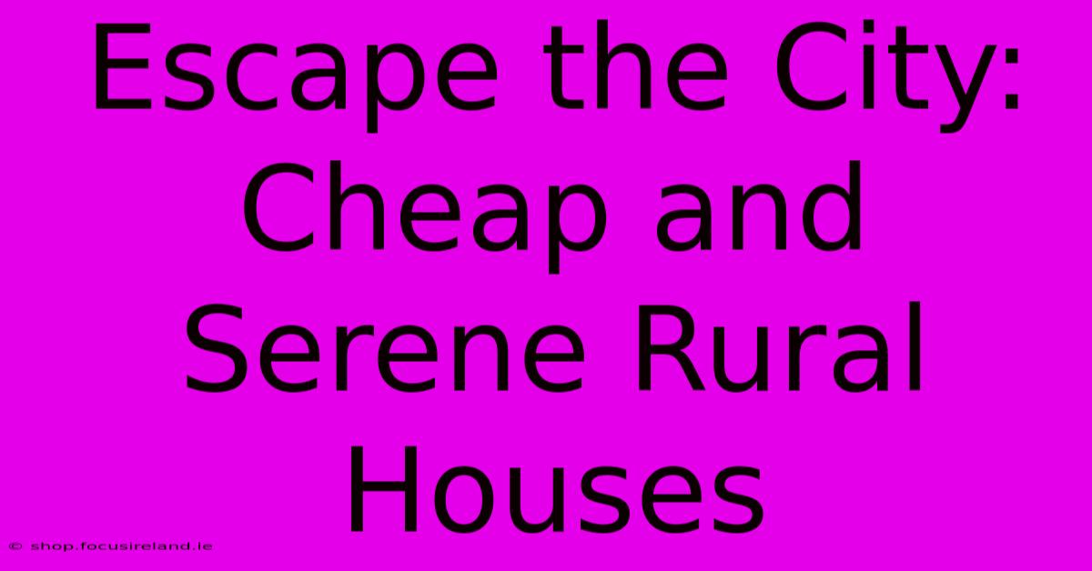 Escape The City: Cheap And Serene Rural Houses