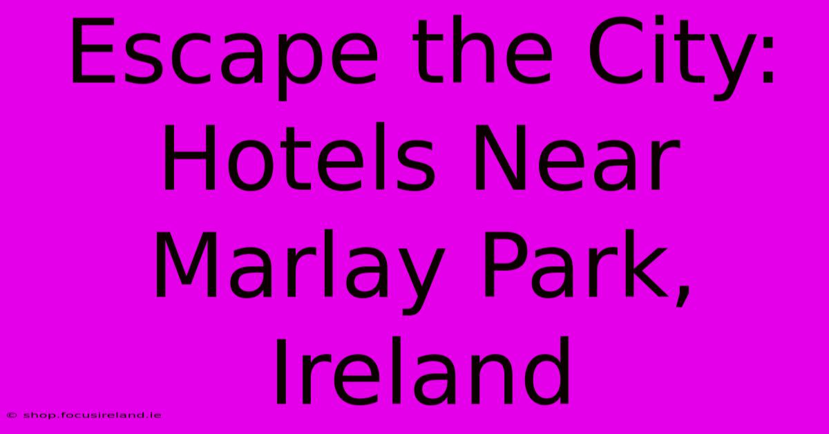 Escape The City: Hotels Near Marlay Park, Ireland