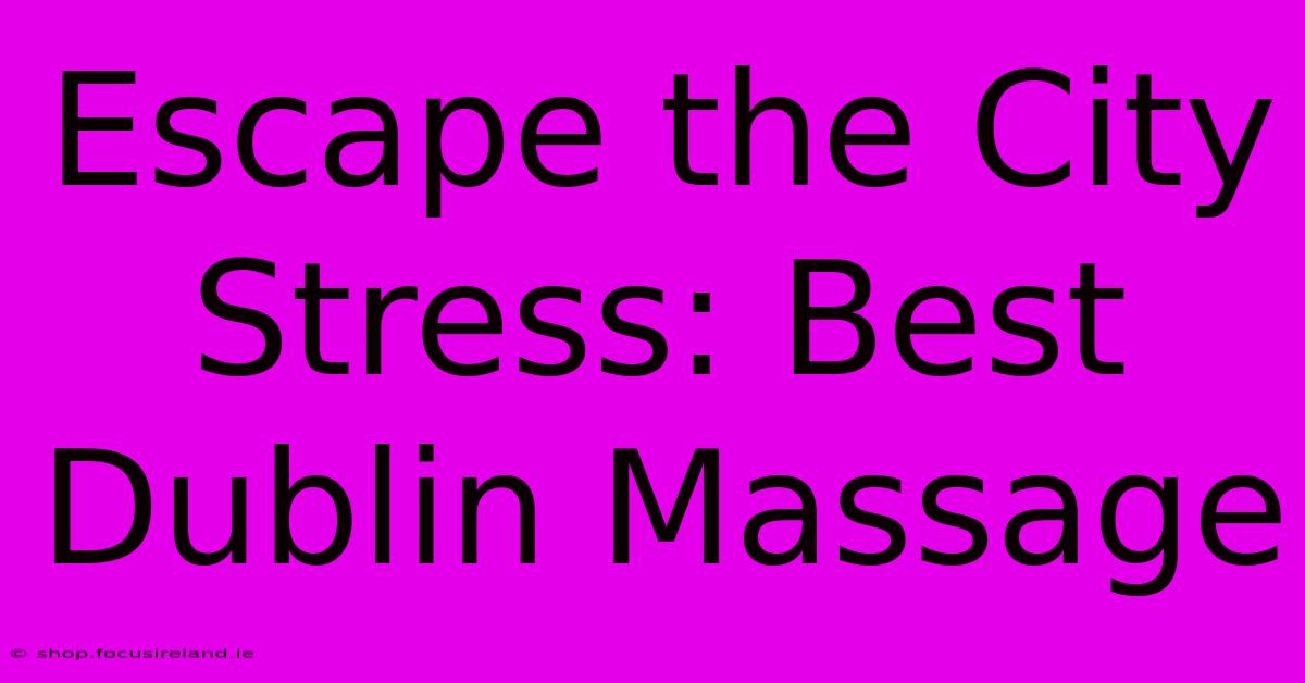 Escape The City Stress: Best Dublin Massage