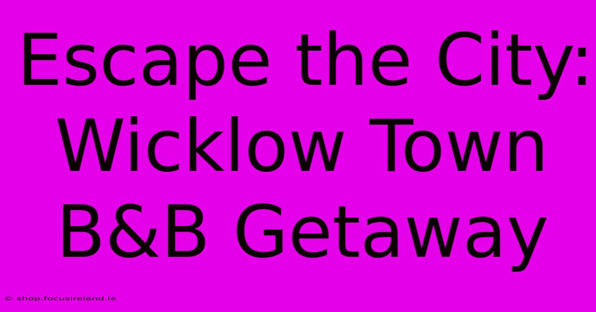 Escape The City: Wicklow Town B&B Getaway