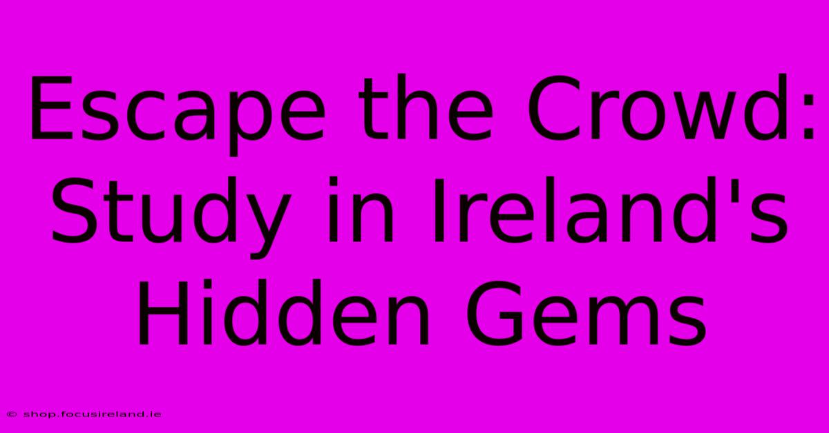 Escape The Crowd: Study In Ireland's Hidden Gems