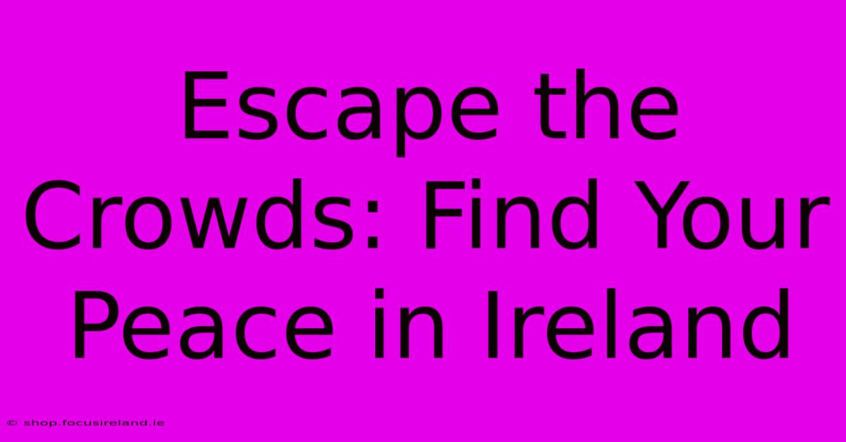 Escape The Crowds: Find Your Peace In Ireland