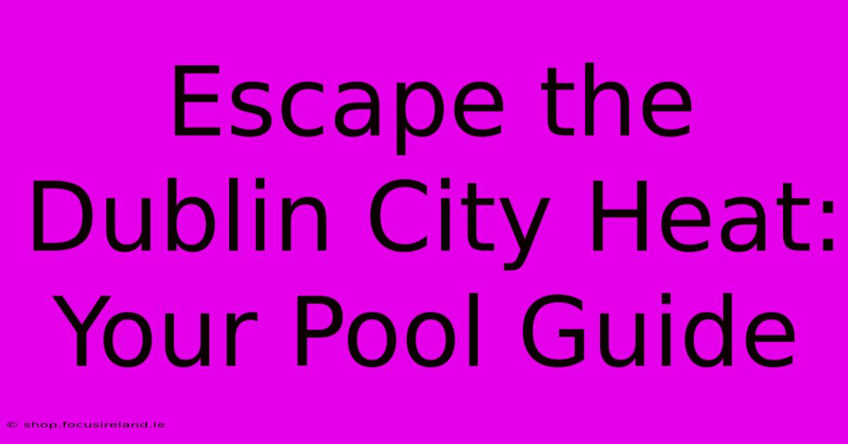 Escape The Dublin City Heat: Your Pool Guide