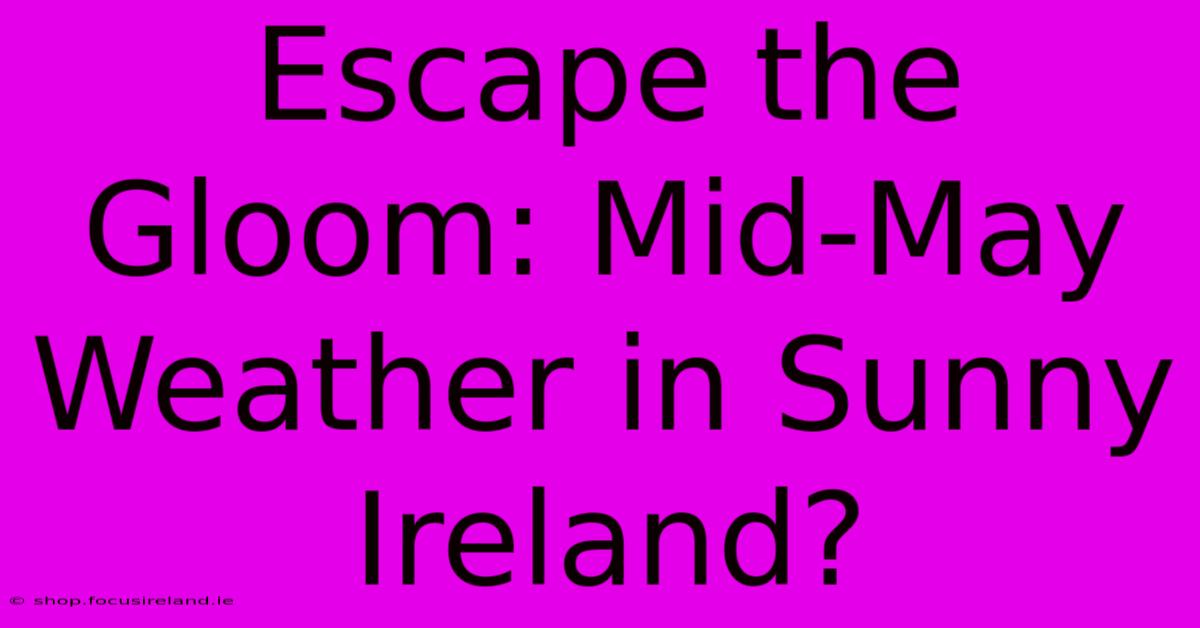 Escape The Gloom: Mid-May Weather In Sunny Ireland?