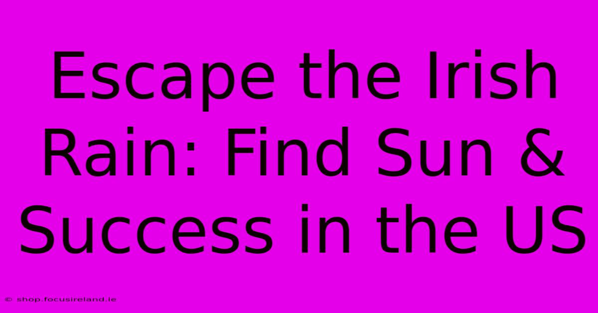 Escape The Irish Rain: Find Sun & Success In The US