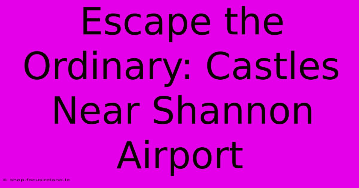 Escape The Ordinary: Castles Near Shannon Airport