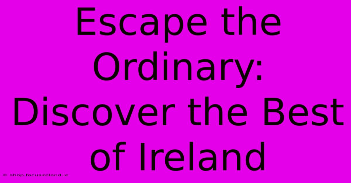 Escape The Ordinary: Discover The Best Of Ireland