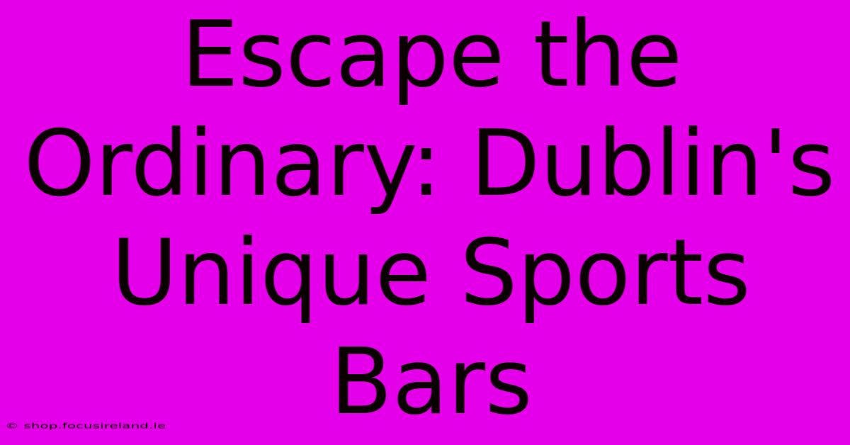 Escape The Ordinary: Dublin's Unique Sports Bars