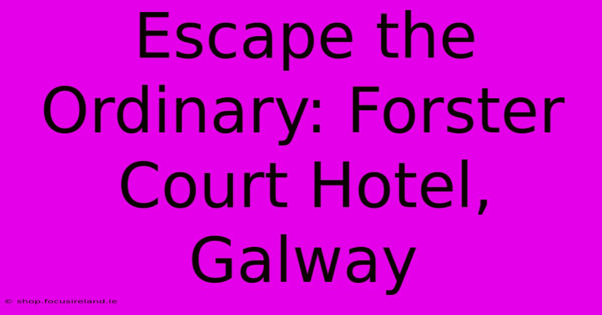 Escape The Ordinary: Forster Court Hotel, Galway